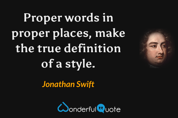 Proper words in proper places, make the true definition of a style. - Jonathan Swift quote.