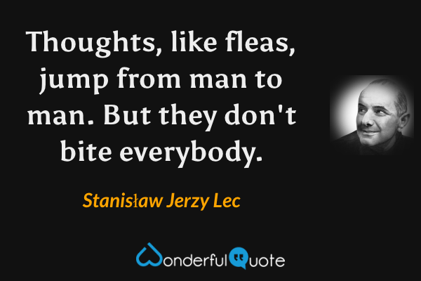 Thoughts, like fleas, jump from man to man. But they don't bite everybody. - Stanisław Jerzy Lec quote.