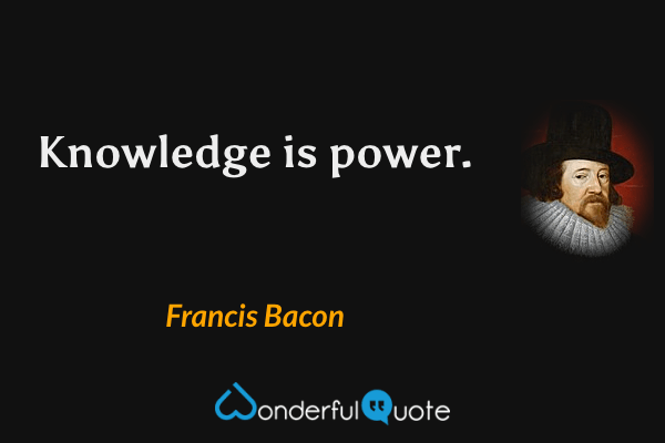 Knowledge is power. - Francis Bacon quote.