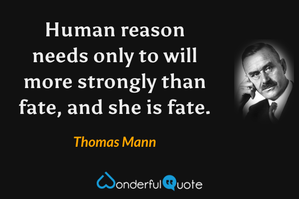 Human reason needs only to will more strongly than fate, and she is fate. - Thomas Mann quote.