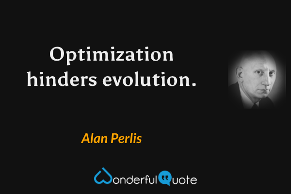 Optimization hinders evolution. - Alan Perlis quote.