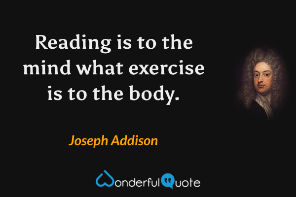 Reading is to the mind what exercise is to the body. - Joseph Addison quote.