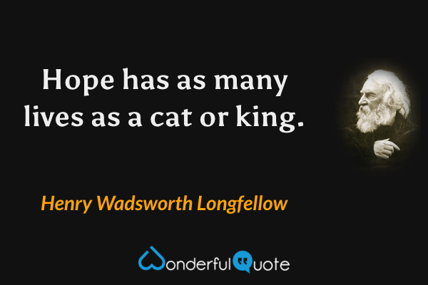 Hope has as many lives as a cat or king. - Henry Wadsworth Longfellow quote.