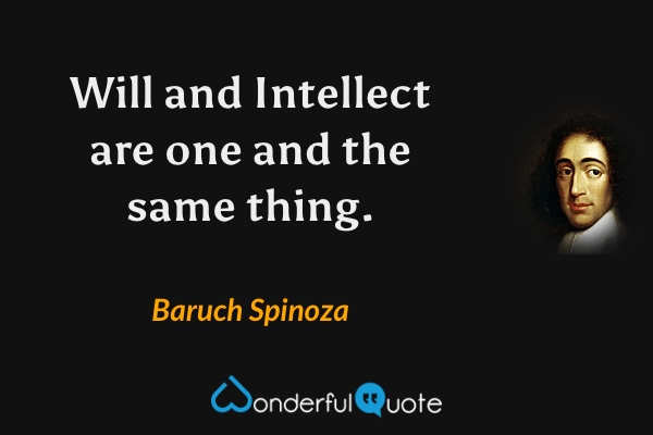 Will and Intellect are one and the same thing. - Baruch Spinoza quote.