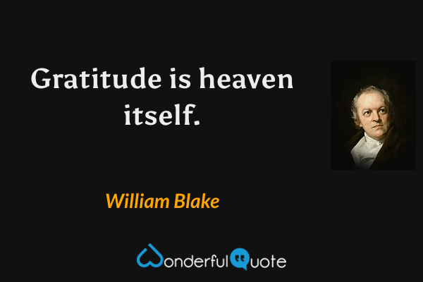 Gratitude is heaven itself. - William Blake quote.