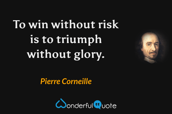 To win without risk is to triumph without glory. - Pierre Corneille quote.