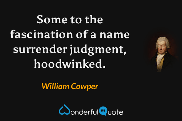 Some to the fascination of a name surrender judgment, hoodwinked. - William Cowper quote.