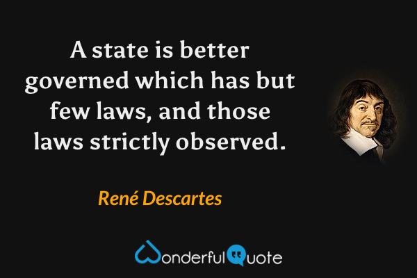 A state is better governed which has but few laws, and those laws strictly observed. - René Descartes quote.