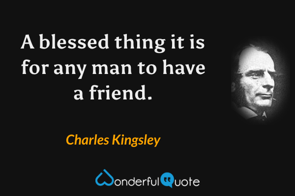 A blessed thing it is for any man to have a friend. - Charles Kingsley quote.