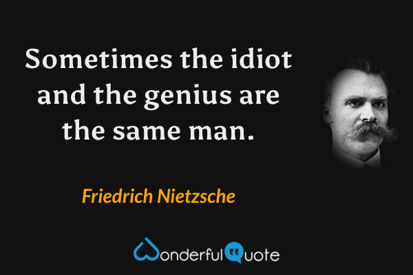 Sometimes the idiot and the genius are the same man. - Friedrich Nietzsche quote.