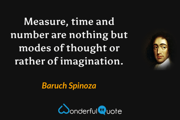 Measure, time and number are nothing but modes of thought or rather of imagination. - Baruch Spinoza quote.