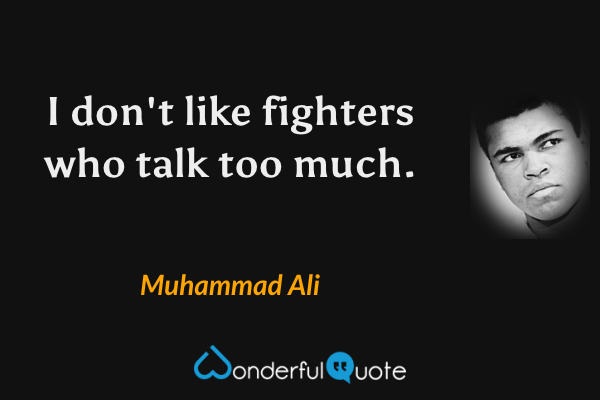 I don't like fighters who talk too much. - Muhammad Ali quote.