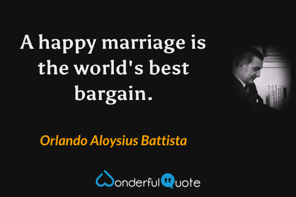 A happy marriage is the world's best bargain. - Orlando Aloysius Battista quote.