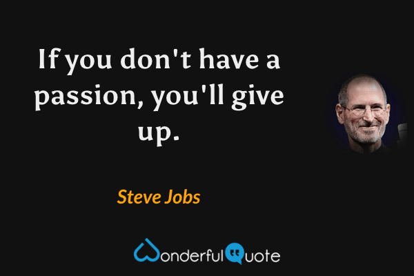 If you don't have a passion, you'll give up. - Steve Jobs quote.