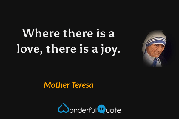 Where there is a love, there is a joy. - Mother Teresa quote.