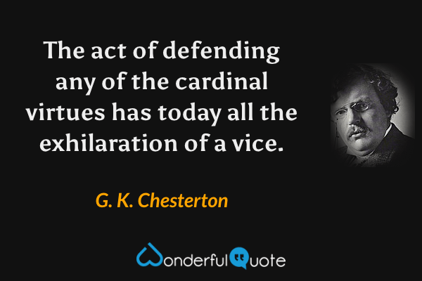 The act of defending any of the cardinal virtues has today all the exhilaration of a vice. - G. K. Chesterton quote.