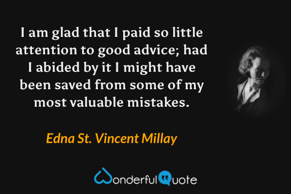 I am glad that I paid so little attention to good advice; had I abided by it I might have been saved from some of my most valuable mistakes. - Edna St. Vincent Millay quote.
