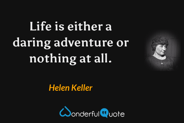 Life is either a daring adventure or nothing at all. - Helen Keller quote.