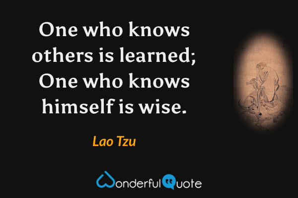 One who knows others is learned; One who knows himself is wise. - Lao Tzu quote.