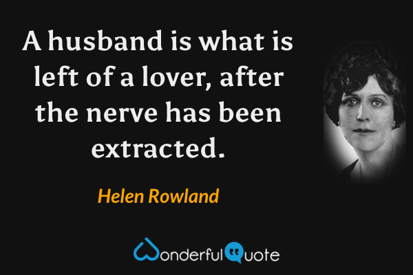 A husband is what is left of a lover, after the nerve has been extracted. - Helen Rowland quote.