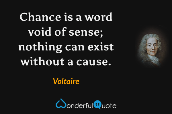 Chance is a word void of sense; nothing can exist without a cause. - Voltaire quote.