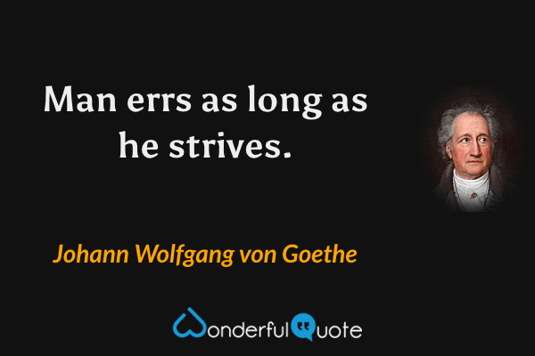 Man errs as long as he strives. - Johann Wolfgang von Goethe quote.
