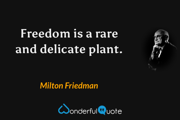 Freedom is a rare and delicate plant. - Milton Friedman quote.