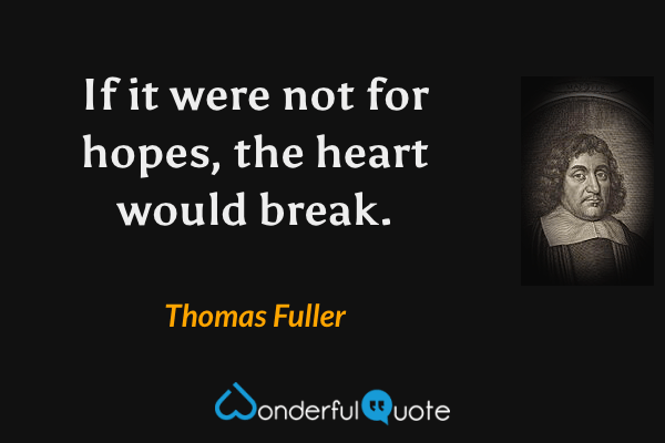 If it were not for hopes, the heart would break. - Thomas Fuller quote.