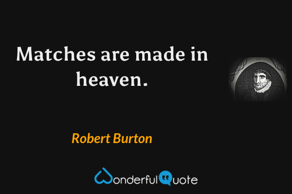 Matches are made in heaven. - Robert Burton quote.