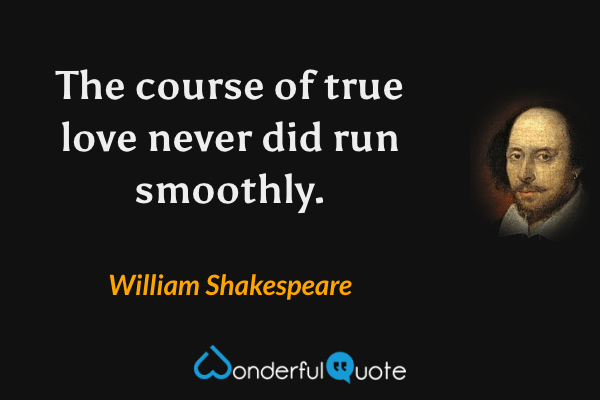 The course of true love never did run smoothly. - William Shakespeare quote.