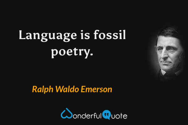 Language is fossil poetry. - Ralph Waldo Emerson quote.