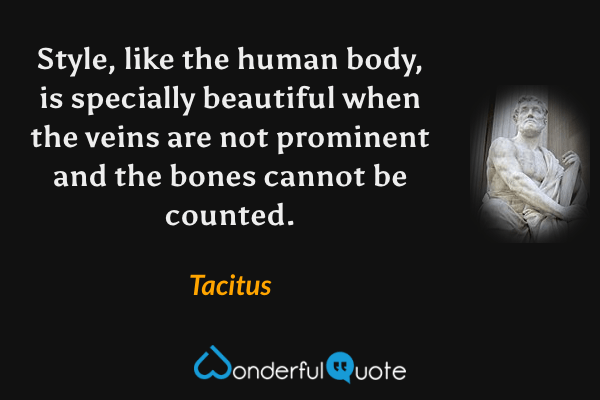 Style, like the human body, is specially beautiful when the veins are not prominent and the bones cannot be counted. - Tacitus quote.