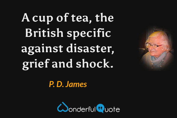 A cup of tea, the British specific against disaster, grief and shock. - P. D. James quote.