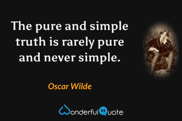 The pure and simple truth is rarely pure and never simple. - Oscar Wilde quote.