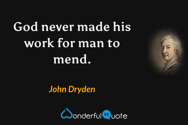 God never made his work for man to mend. - John Dryden quote.