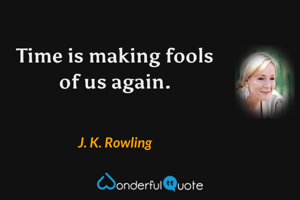 Time is making fools of us again. - J. K. Rowling quote.