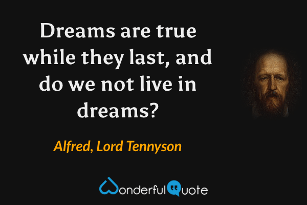 Dreams are true while they last, and do we not live in dreams? - Alfred, Lord Tennyson quote.