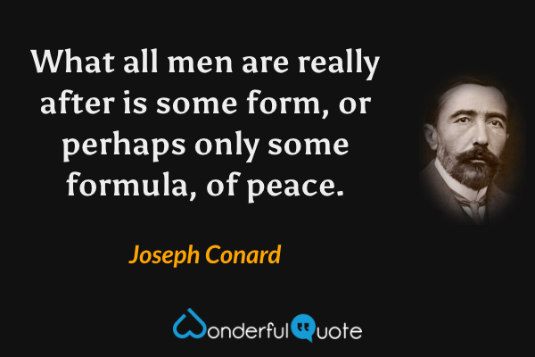 What all men are really after is some form, or perhaps only some formula, of peace. - Joseph Conard quote.