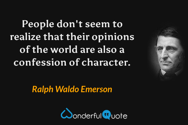 People don't seem to realize that their opinions of the world are also a confession of character. - Ralph Waldo Emerson quote.
