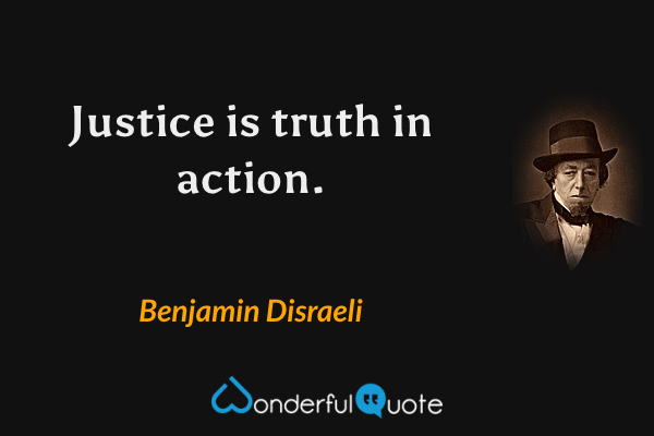 Justice is truth in action. - Benjamin Disraeli quote.