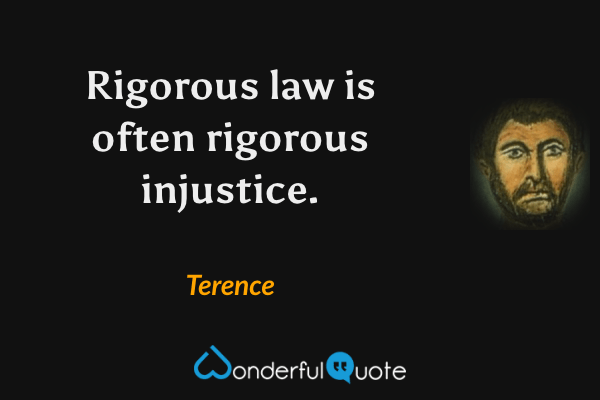 Rigorous law is often rigorous injustice. - Terence quote.