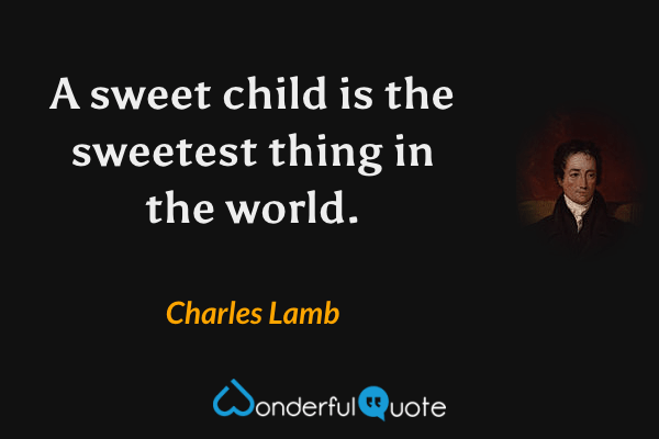 A sweet child is the sweetest thing in the world. - Charles Lamb quote.