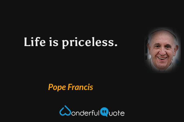 Life is priceless. - Pope Francis quote.
