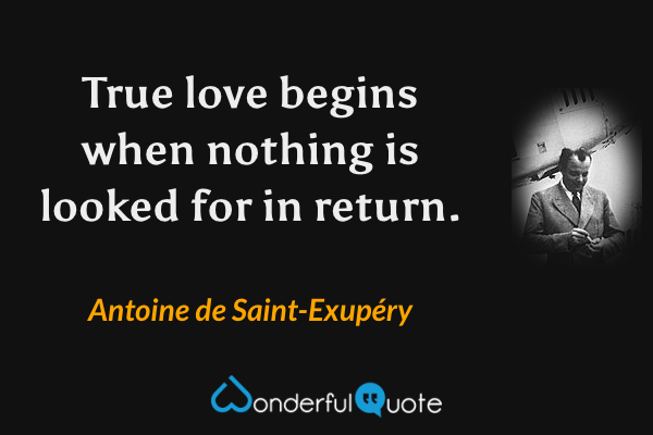 True love begins when nothing is looked for in return. - Antoine de Saint-Exupéry quote.