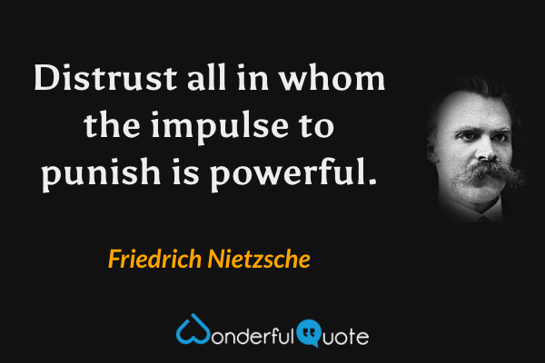 Distrust all in whom the impulse to punish is powerful. - Friedrich Nietzsche quote.