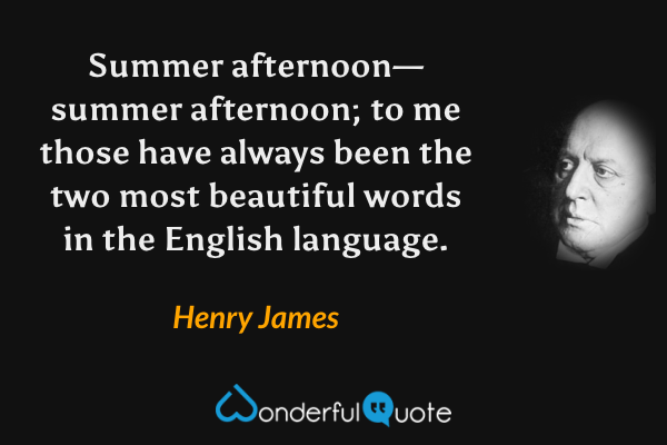 Summer afternoon—summer afternoon; to me those have always been the two most beautiful words in the English language. - Henry James quote.