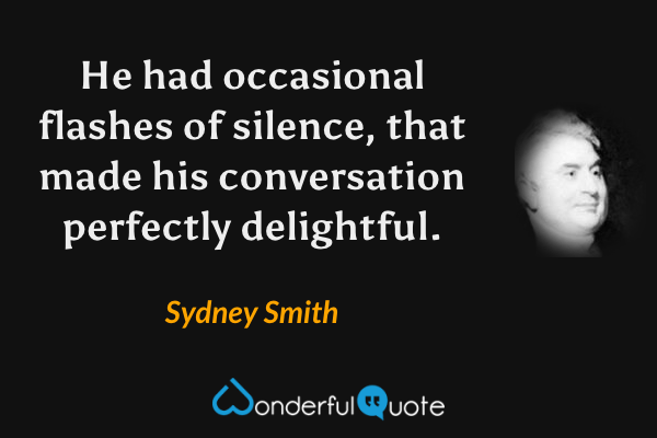 He had occasional flashes of silence, that made his conversation perfectly delightful. - Sydney Smith quote.