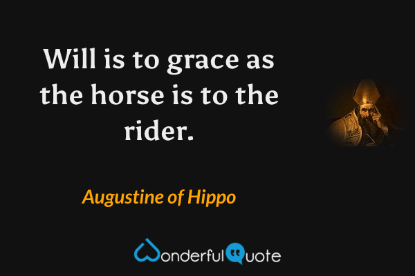 Will is to grace as the horse is to the rider. - Augustine of Hippo quote.