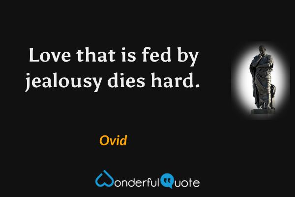 Love that is fed by jealousy dies hard. - Ovid quote.