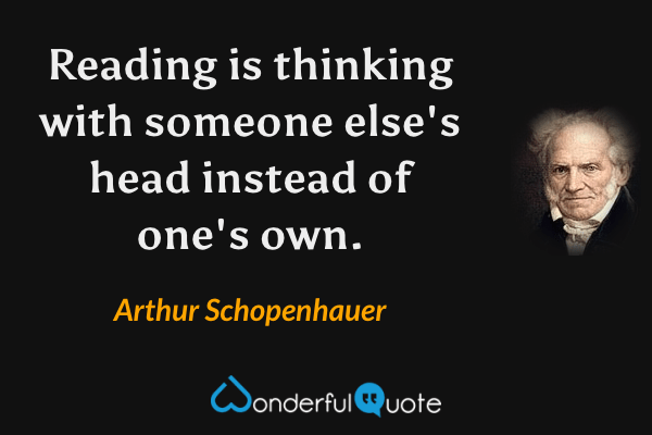 Reading is thinking with someone else's head instead of one's own. - Arthur Schopenhauer quote.